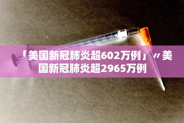 「美国新冠肺炎超602万例」〃美国新冠肺炎超2965万例
