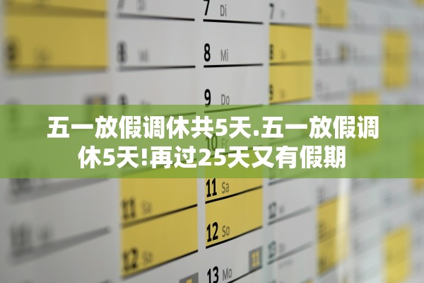 五一放假调休共5天.五一放假调休5天!再过25天又有假期