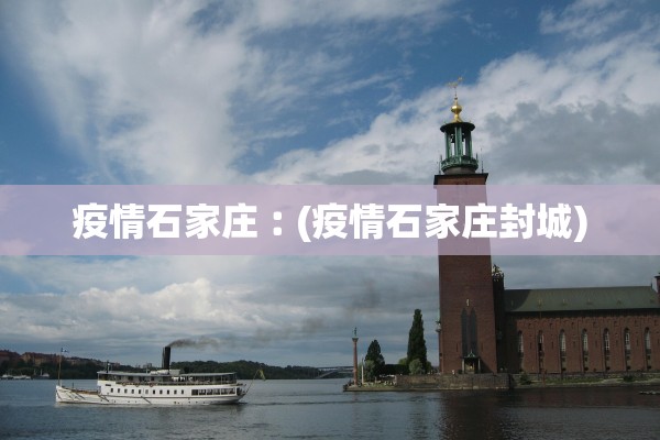 疫情石家庄︰(疫情石家庄封城)