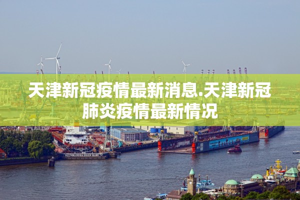 天津新冠疫情最新消息.天津新冠肺炎疫情最新情况