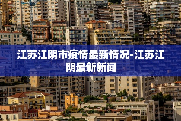 江苏江阴市疫情最新情况-江苏江阴最新新闻