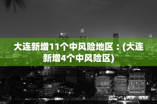 大连新增11个中风险地区︰(大连新增4个中风险区)