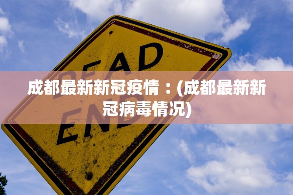 成都最新新冠疫情︰(成都最新新冠病毒情况)
