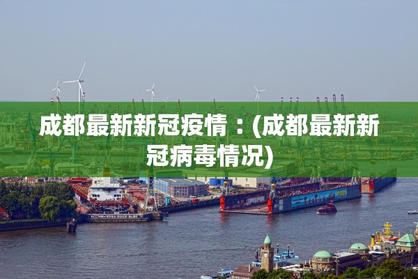 成都最新新冠疫情︰(成都最新新冠病毒情况)