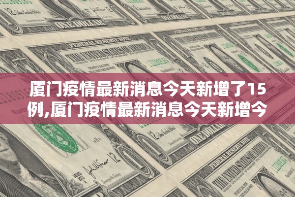 厦门疫情最新消息今天新增了15例,厦门疫情最新消息今天新增今日更新