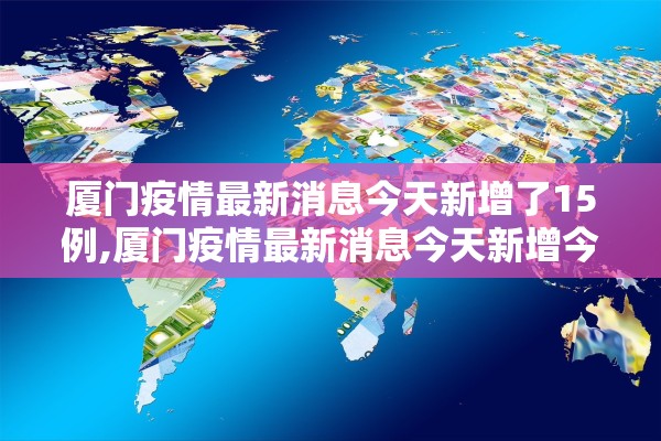 厦门疫情最新消息今天新增了15例,厦门疫情最新消息今天新增今日更新
