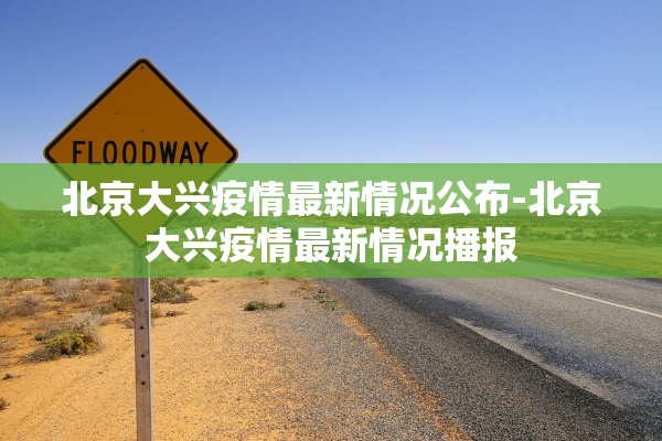 北京大兴疫情最新情况公布-北京大兴疫情最新情况播报