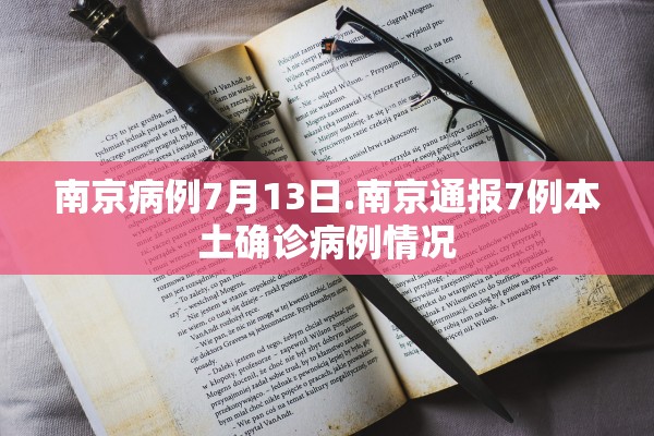 南京病例7月13日.南京通报7例本土确诊病例情况