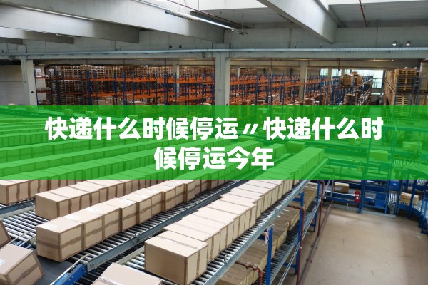 快递什么时候停运〃快递什么时候停运今年