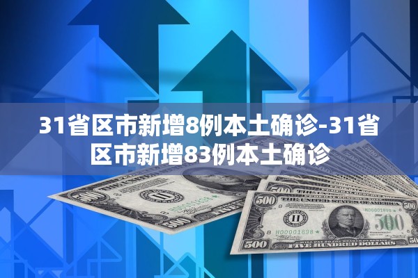 31省区市新增8例本土确诊-31省区市新增83例本土确诊