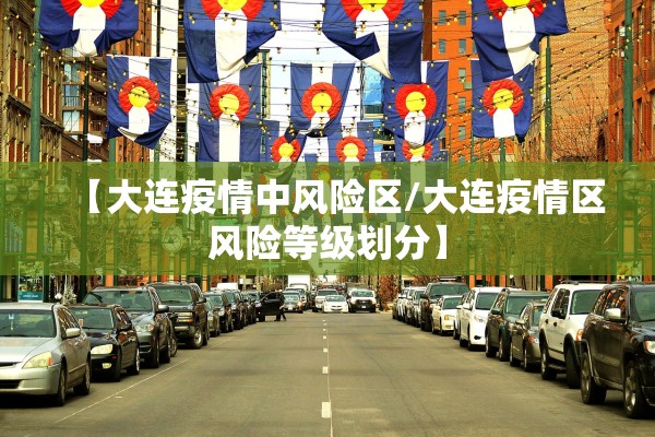 【大连疫情中风险区/大连疫情区风险等级划分】