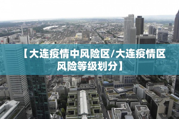 【大连疫情中风险区/大连疫情区风险等级划分】
