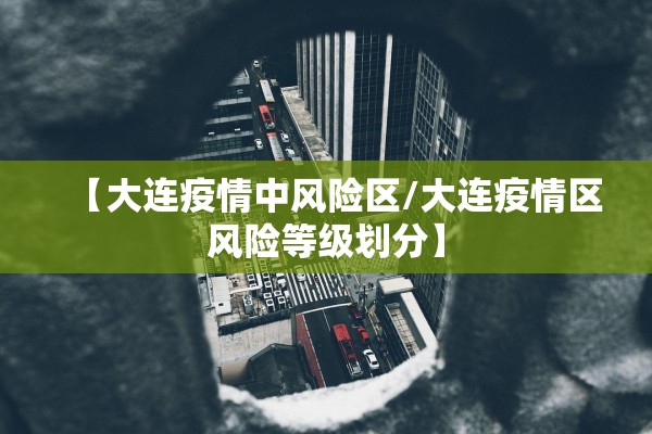 【大连疫情中风险区/大连疫情区风险等级划分】