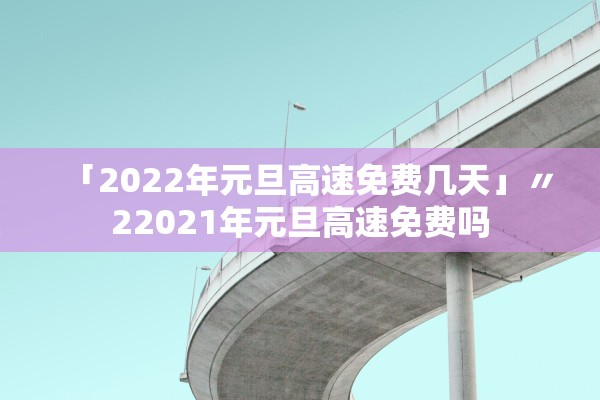 「2022年元旦高速免费几天」〃22021年元旦高速免费吗