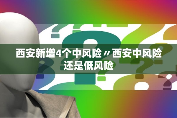 西安新增4个中风险〃西安中风险还是低风险