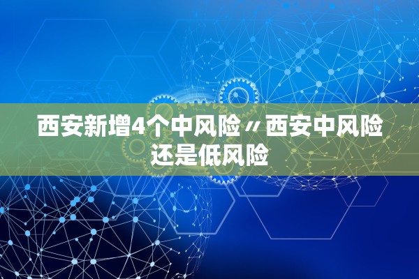 西安新增4个中风险〃西安中风险还是低风险
