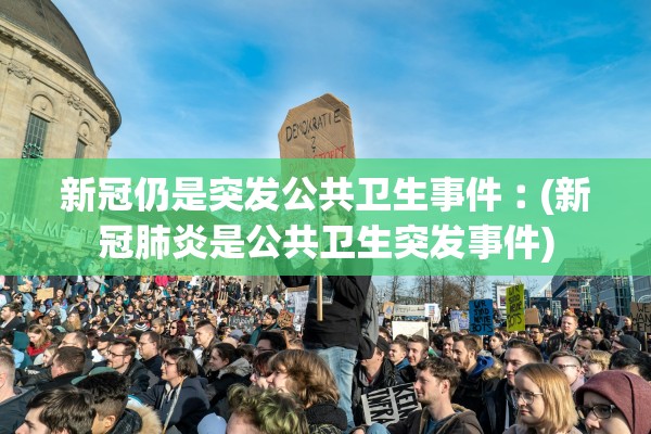 新冠仍是突发公共卫生事件︰(新冠肺炎是公共卫生突发事件)