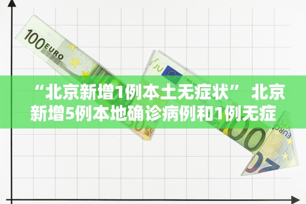 “北京新增1例本土无症状” 北京新增5例本地确诊病例和1例无症状感染者？