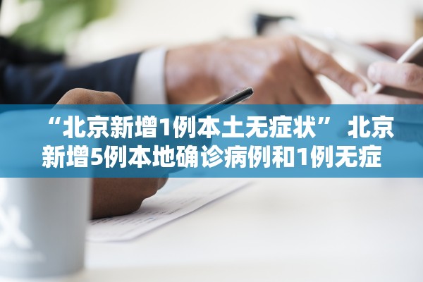 “北京新增1例本土无症状” 北京新增5例本地确诊病例和1例无症状感染者？