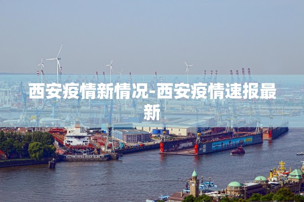 西安疫情新情况-西安疫情速报最新