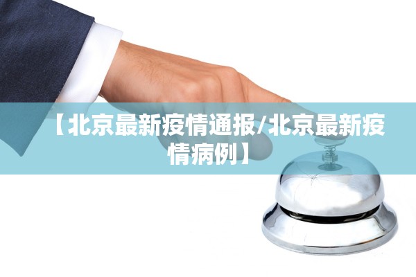 【北京最新疫情通报/北京最新疫情病例】