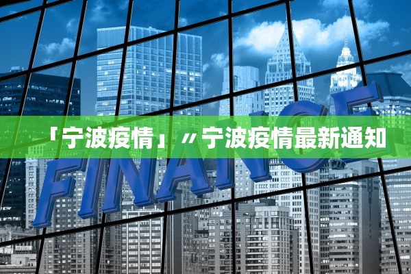 「宁波疫情」〃宁波疫情最新通知