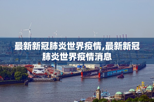 最新新冠肺炎世界疫情,最新新冠肺炎世界疫情消息