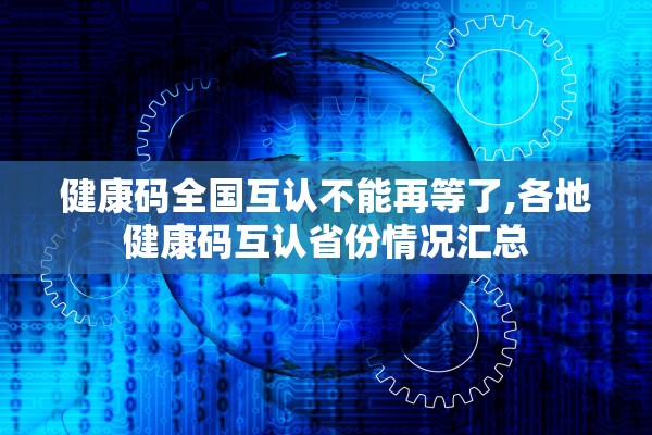 健康码全国互认不能再等了,各地健康码互认省份情况汇总