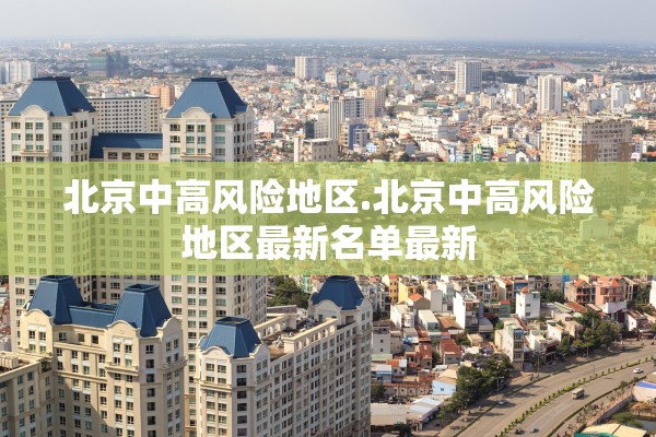 北京中高风险地区.北京中高风险地区最新名单最新