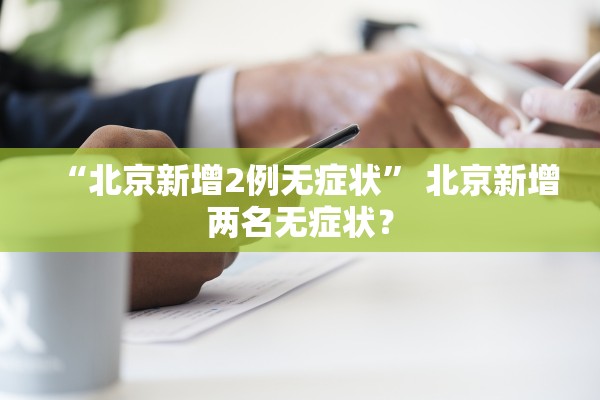 “北京新增2例无症状	” 北京新增两名无症状？
