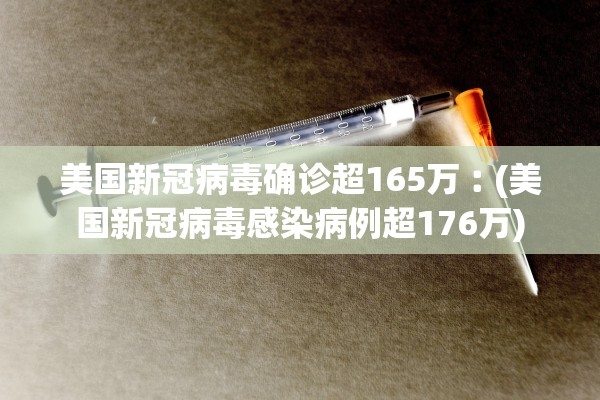 美国新冠病毒确诊超165万︰(美国新冠病毒感染病例超176万)