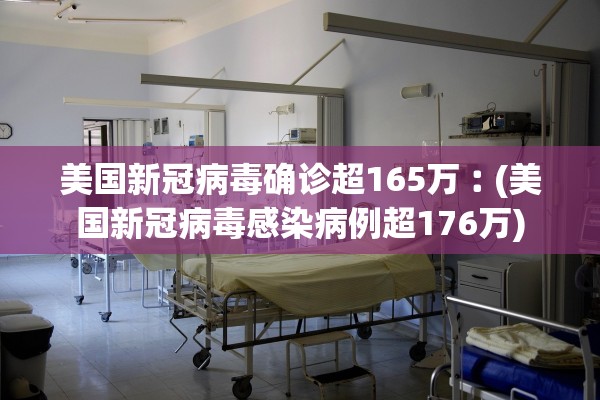 美国新冠病毒确诊超165万︰(美国新冠病毒感染病例超176万)