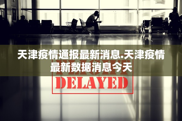 天津疫情通报最新消息.天津疫情最新数据消息今天