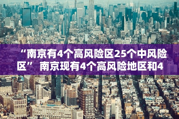 “南京有4个高风险区25个中风险区” 南京现有4个高风险地区和42个中风险地区？