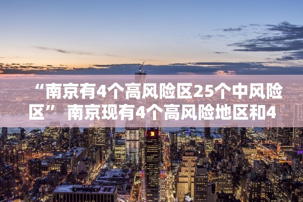 “南京有4个高风险区25个中风险区	” 南京现有4个高风险地区和42个中风险地区？