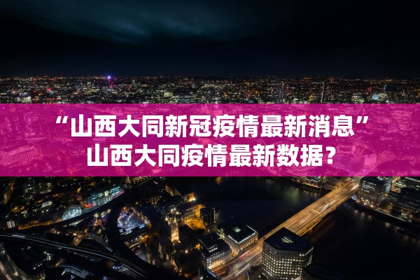 “山西大同新冠疫情最新消息” 山西大同疫情最新数据？