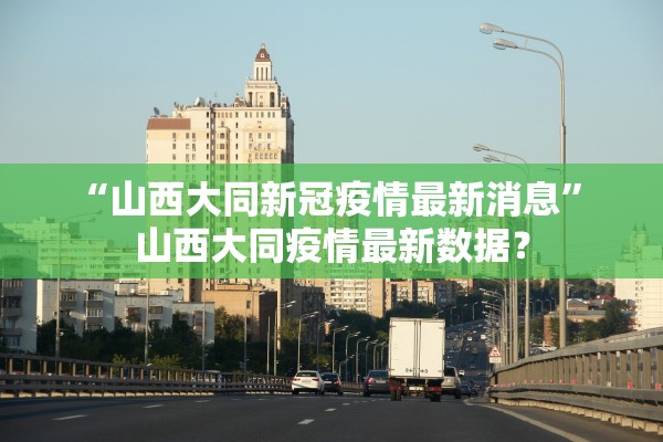 “山西大同新冠疫情最新消息” 山西大同疫情最新数据？