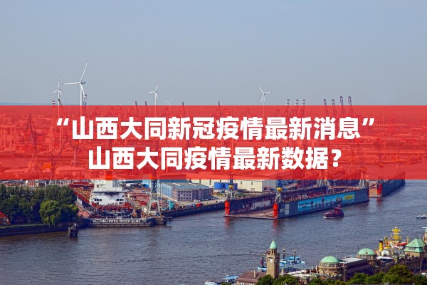 “山西大同新冠疫情最新消息	” 山西大同疫情最新数据？