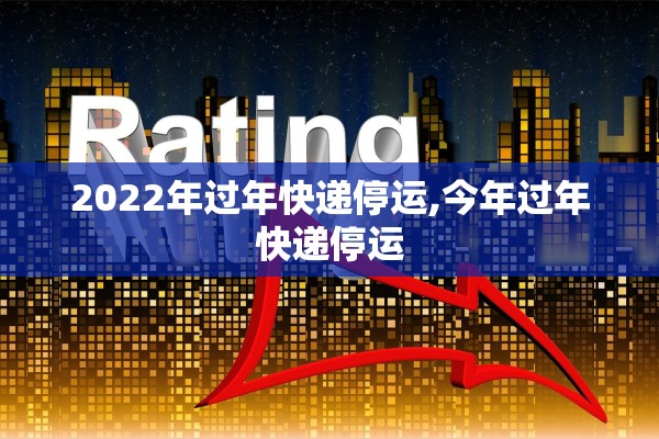 2022年过年快递停运,今年过年快递停运