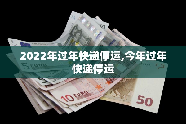 2022年过年快递停运,今年过年快递停运