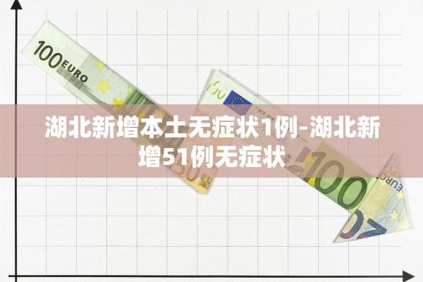 湖北新增本土无症状1例-湖北新增51例无症状