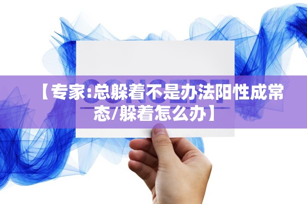 【专家:总躲着不是办法阳性成常态/躲着怎么办】