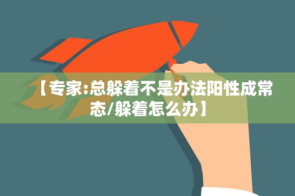 【专家:总躲着不是办法阳性成常态/躲着怎么办】