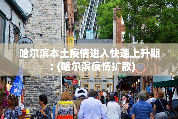 哈尔滨本土疫情进入快速上升期︰(哈尔滨疫情扩散)