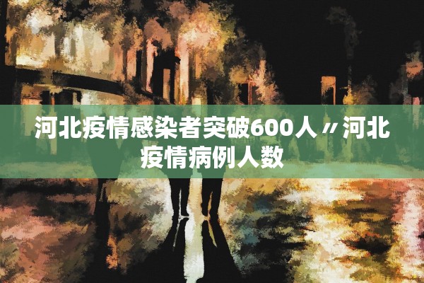 河北疫情感染者突破600人〃河北疫情病例人数