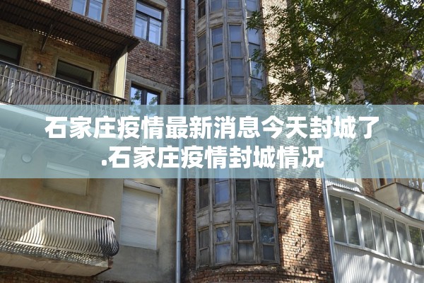 石家庄疫情最新消息今天封城了.石家庄疫情封城情况