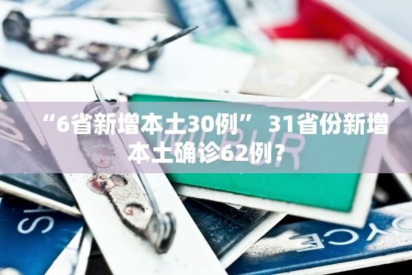 “6省新增本土30例” 31省份新增本土确诊62例？