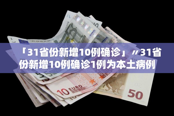 「31省份新增10例确诊」〃31省份新增10例确诊1例为本土病例