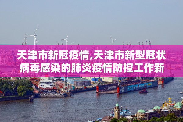 天津市新冠疫情,天津市新型冠状病毒感染的肺炎疫情防控工作新闻发布