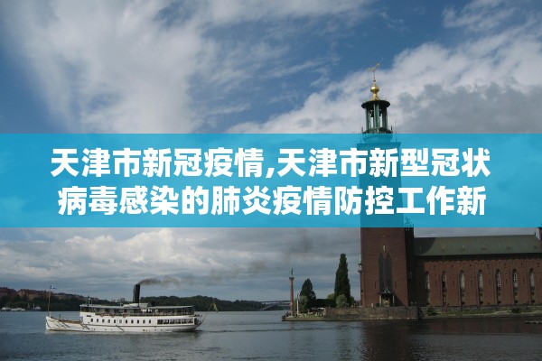 天津市新冠疫情,天津市新型冠状病毒感染的肺炎疫情防控工作新闻发布